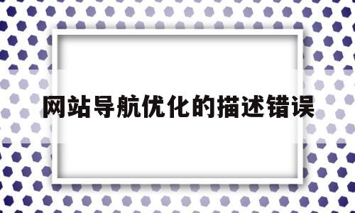 网站导航优化的描述错误(如何对网站的导航进行优化)