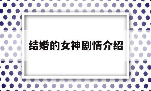 结婚的女神剧情介绍(韩剧结婚的女神国语版普通话)