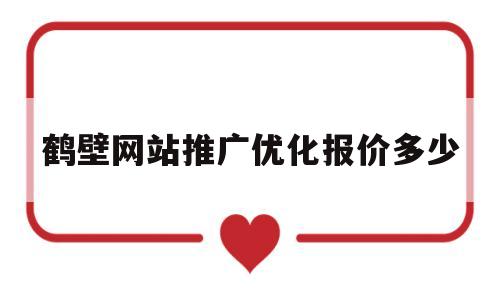 鹤壁网站推广优化报价多少的简单介绍