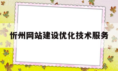 忻州网站建设优化技术服务(忻州网站建设优化技术服务公司)