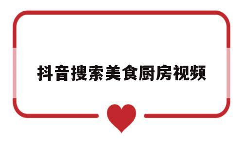 抖音搜索美食厨房视频(抖音美食视频都是在哪里找的)