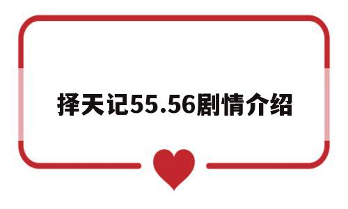 包含择天记55.56剧情介绍的词条