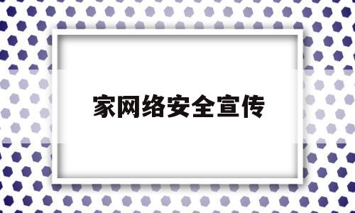 家网络安全宣传(网络安全宣传短文)