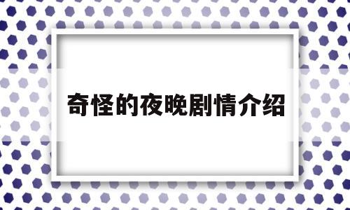 奇怪的夜晚剧情介绍(奇怪的夜晚2游戏剧情)