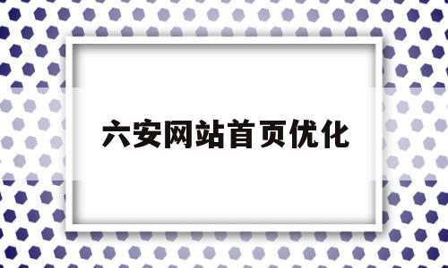 六安网站首页优化的简单介绍