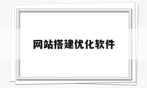 网站搭建优化软件(网站搭建优化软件有哪些)