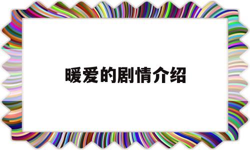 暖爱的剧情介绍(暖爱剧情介绍大结局视频)