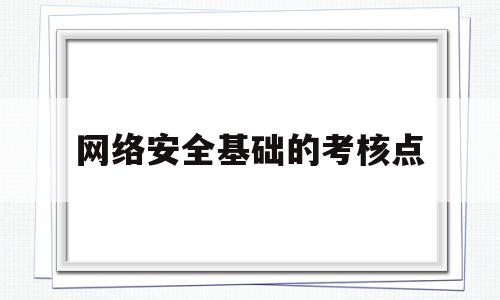 网络安全基础的考核点(网络安全基础的考核点不包括)