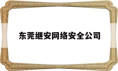 包含东莞继安网络安全公司的词条