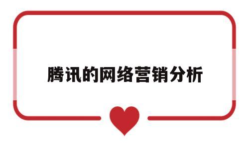 腾讯的网络营销分析(腾讯网络营销案例分析)