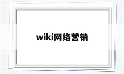 wiki网络营销(wiki网络营销方法)