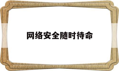 网络安全随时待命(网络安全,这些事你要知道)