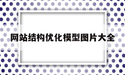 网站结构优化模型图片大全(网站结构优化案例)