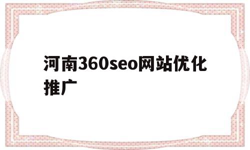 河南360seo网站优化推广的简单介绍
