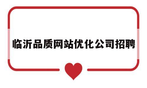 临沂品质网站优化公司招聘(临沂品质网站优化公司招聘电话)