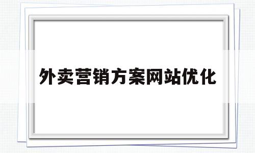 外卖营销方案网站优化(美团外卖的推广文案范文)
