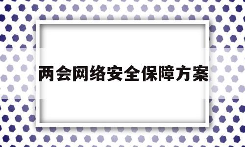 两会网络安全保障方案的简单介绍