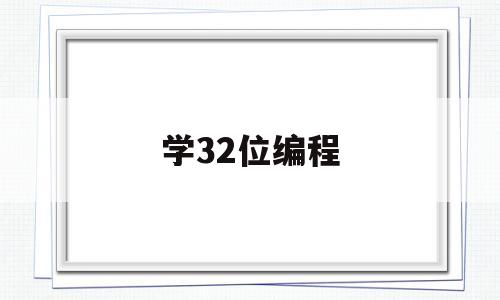 学32位编程(学编程大概要多少钱)