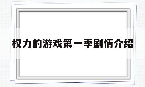 权力的游戏第一季剧情介绍(权力的游戏第一季剧情介绍分集)