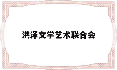 洪泽文学艺术联合会(洪泽文学艺术联合会官网)