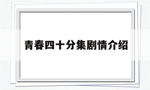 青春四十分集剧情介绍(青春四十分集剧情介绍大全)