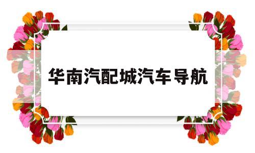 华南汽配城汽车导航(导航到华南汽车城你可以过吗)