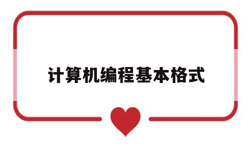 计算机编程基本格式(计算机编程怎么写)