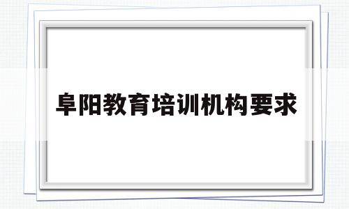阜阳教育培训机构要求(阜阳金太阳教育培训机构电话)