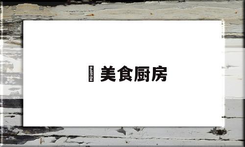 玥美食厨房(美食厨房菜谱大全)