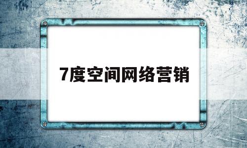 7度空间网络营销(七度空间营销策划方案)
