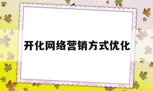 开化网络营销方式优化(开化网络营销方式优化方案)