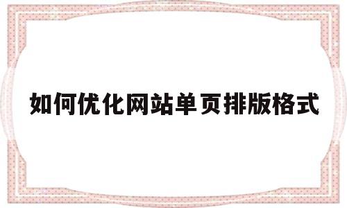 如何优化网站单页排版格式(如何优化网站单页排版格式设置)