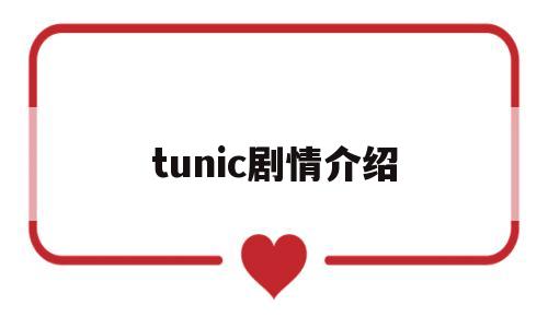 tunic剧情介绍(tuoweeks剧情介绍)