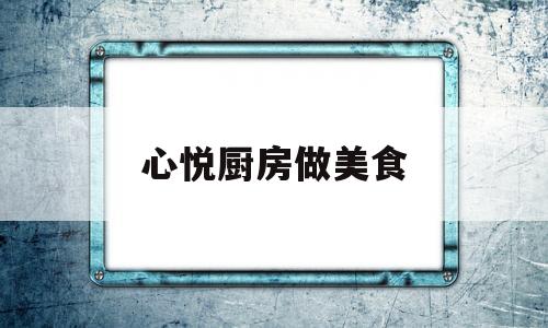 心悦厨房做美食(心悦餐饮有限公司)