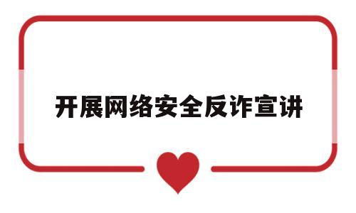 开展网络安全反诈宣讲(网络安全宣讲活动观后感)