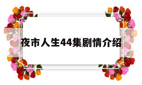 夜市人生44集剧情介绍(夜市人生44集剧情介绍视频)