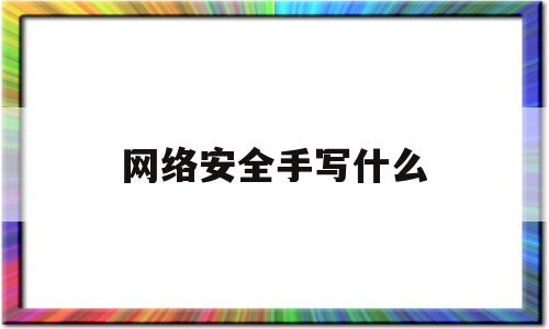 网络安全手写什么(怎么写网络安全手抄报)