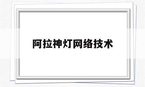 阿拉神灯网络技术(阿拉神灯网络技术是什么)