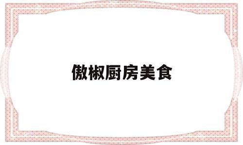 傲椒厨房美食(傲椒的湘菜 纪录片下载)