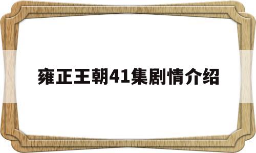 雍正王朝41集剧情介绍(雍正王朝剧情介绍分集144大结局)