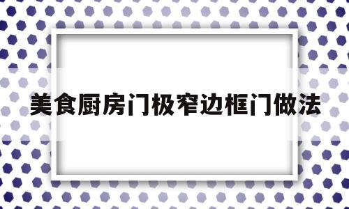 美食厨房门极窄边框门做法(厨房门窄边框还是宽边框好看)