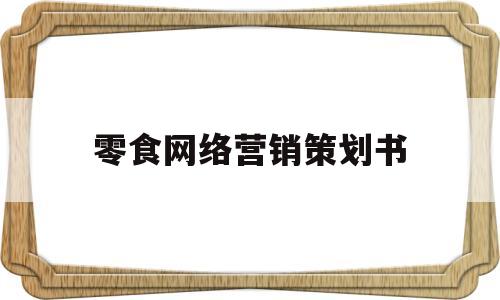 零食网络营销策划书(零食网络营销策划书范文)