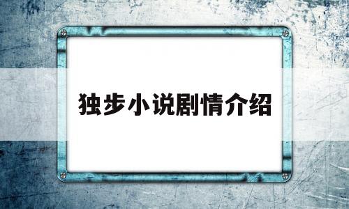 独步小说剧情介绍(独步小说剧情介绍全集)