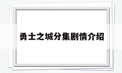 勇士之城分集剧情介绍(电视剧勇士之城剧情介绍)