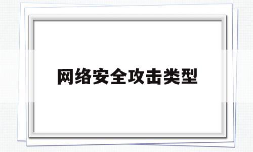 网络安全攻击类型(网络安全攻击的形式主要有几种方式)