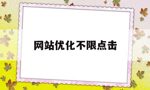 网站优化不限点击(网站优化不限点击什么意思)