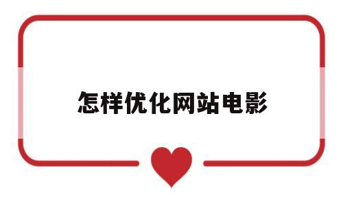 怎样优化网站电影(怎样从网站下载电影)