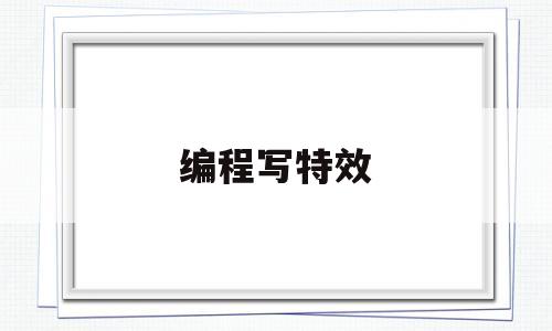 编程写特效(游戏特效需要编程吗)