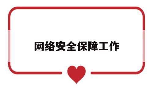 网络安全保障工作(网络安全保障工作总结汇报)