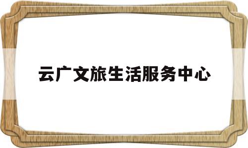 包含云广文旅生活服务中心的词条